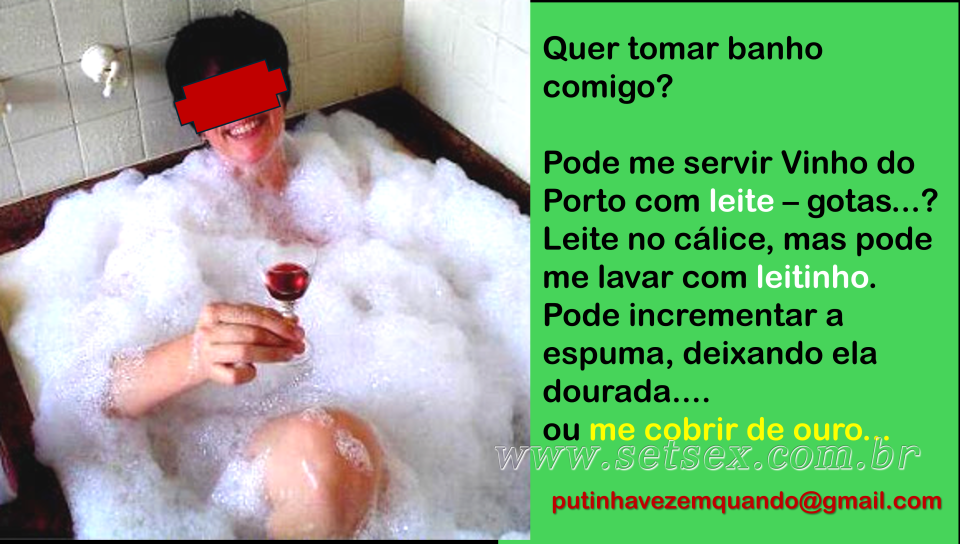 Ao final da farra, banho de espuma leitada, cálice de Vinho do Porto com gotas de leitinho, e se agradar você, dourar a espuma  e/ou me deixar dourada....