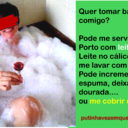 Ao final da farra, banho de espuma leitada, cálice de Vinho do Porto com gotas de leitinho, e se agradar você, dourar a espuma  e/ou me deixar dourada....